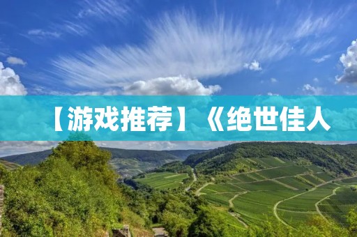 【游戏推荐】《绝世佳人:情之扉》- 用好感度满可以插人物的游戏,开启梦幻恋爱之旅