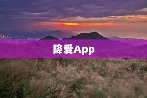 降爱App:让恋爱更加美好 降爱App:让恋爱更加美好