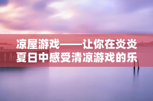 凉屋游戏——让你在炎炎夏日中感受清凉游戏的乐趣