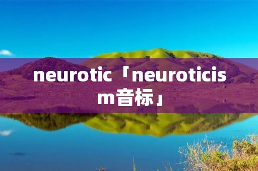 neurotic「neurotici**音标」 neurotic「neurotici**音标」