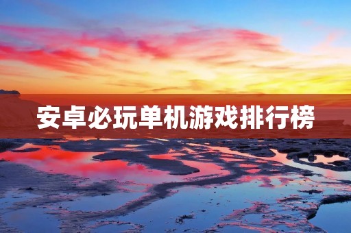 安卓必玩单机游戏排行榜：这些游戏不需要联网，让你随时随地畅玩！