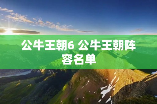 公牛王朝6 公牛王朝阵容名单 公牛王朝6 公牛王朝阵容名单