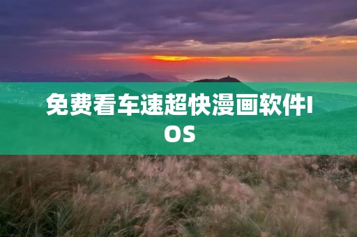 免费看车速超快漫画软件IOS:尽享高速漫画阅读体验