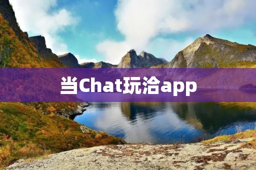 当Chat玩洽app:一款让你轻松畅聊的社交应用 当Chat玩洽app:一款让你轻松畅聊的社交应用