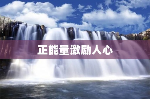 正能量激励人心:让积极的力量塑造我们的生活 正能量激励人心:让积极的力量塑造我们的生活