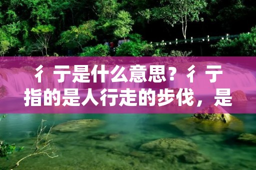 彳亍是什么意思?彳亍指的是人行走的步伐,是一种行走的动作。在古代,人们通常用“彳亍”来形容步行的样子,也可以用来比喻人们在生活中的徘徊、徜徉和奔波。彳亍是生活中的常见景象,也是人们对于生活的诠释。