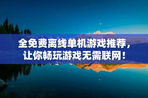全免费离线单机游戏推荐,让你畅玩游戏无需联网!