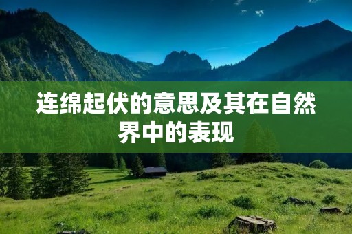 连绵起伏的意思及其在自然界中的表现