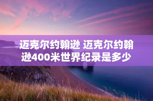 迈克尔约翰逊 迈克尔约翰逊400米世界纪录是多少