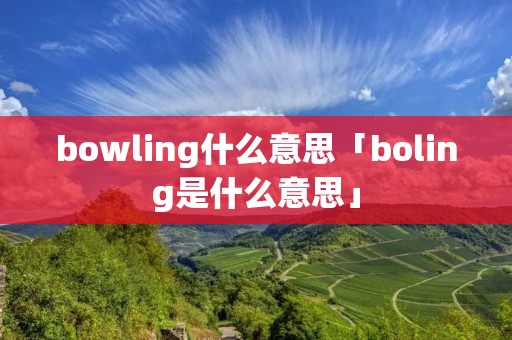 bowling什么意思「boling是什么意思」