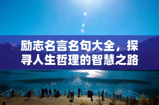 励志名言名句大全,探寻人生哲理的智慧之路 励志名言名句大全,探寻人生哲理的智慧之路