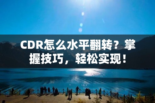 CDR怎么水平翻转?掌握技巧,轻松实现!