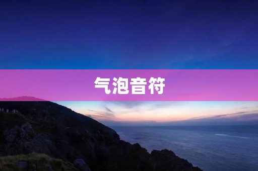 气泡音符:给音乐以新的表达方式 气泡音符:给音乐以新的表达方式