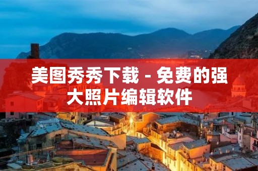 美图秀秀下载 - 免费的强大照片编辑软件