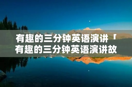 有趣的三分钟英语演讲「有趣的三分钟英语演讲故事」