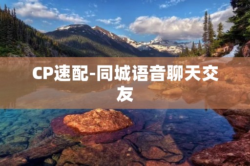 CP速配-同城语音聊天交友:寻找心灵契合的伴侣,畅享真实交流 CP速配-同城语音聊天交友:寻找心灵契合的伴侣,畅享真实交流