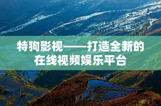 特狗影视——打造全新的在线视频娱乐平台