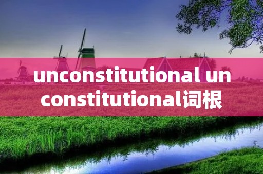 unconstitutional unconstitutional词根