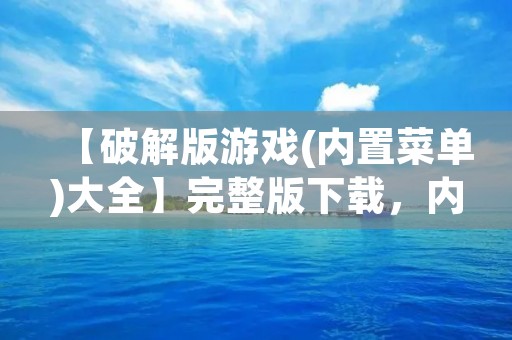 【破解版游戏(内置菜单)大全】完整版下载，内含海量游戏资源，让你畅享游戏乐趣！