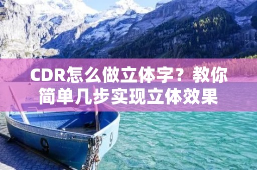 CDR怎么做立体字？教你简单几步实现立体效果