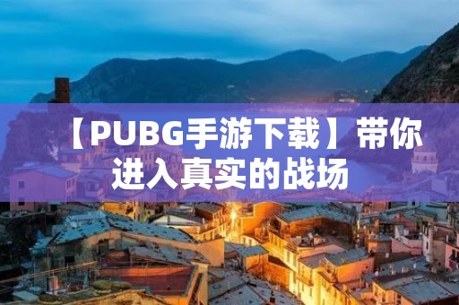 【PUBG手游下载】带你进入真实的战场