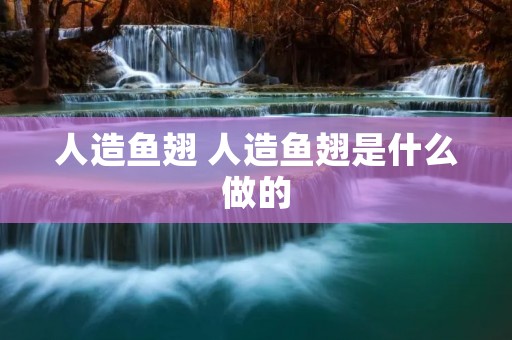 人造鱼翅 人造鱼翅是什么做的