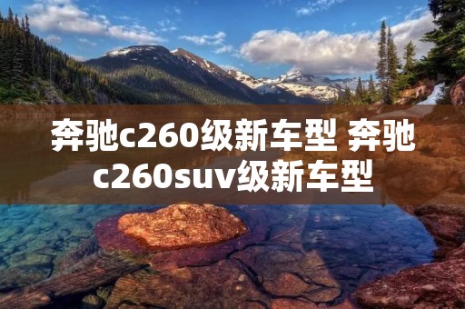 奔驰c260级新车型 奔驰c260suv级新车型 奔驰c260级新车型 奔驰c260suv级新车型