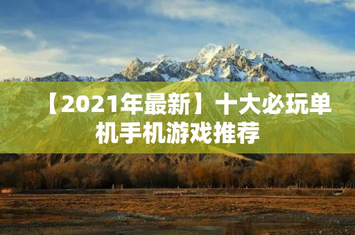 【2021年最新】十大必玩单机手机游戏推荐 【2021年最新】十大必玩单机手机游戏推荐