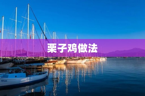 栗子鸡做法：美味佳肴的制作秘籍