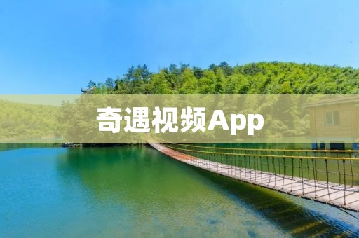 奇遇视频App:开启精彩冒险之旅 奇遇视频App:开启精彩冒险之旅