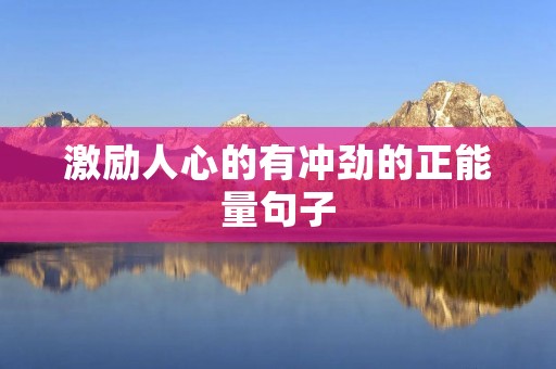 激励人心的有冲劲的正能量句子