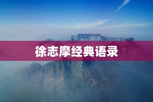 徐志摩经典语录:留下永恒的文学印记