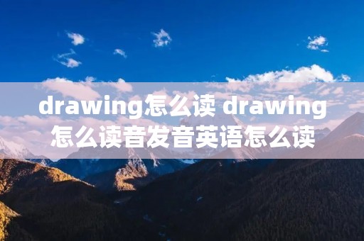 drawing怎么读 drawing怎么读音发音英语怎么读