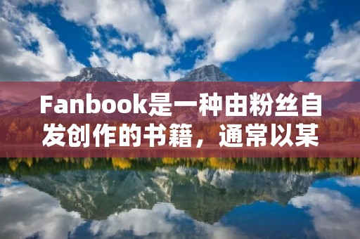Fanbook是一种由粉丝自发创作的书籍，通常以某个明星、作品或者流行文化为主题。它是粉丝们表达对偶像或者作品热爱的一种方式，同时也是一个展示自己创造力和独特见解的平台。这种创作形式早在互联网时代的兴起之前就已经存在，但随着社交媒体和在线平台的普及，Fanbook的影响力也逐渐扩大。