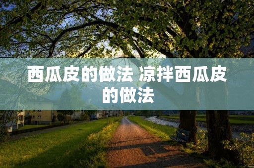 西瓜皮的做法 凉拌西瓜皮的做法