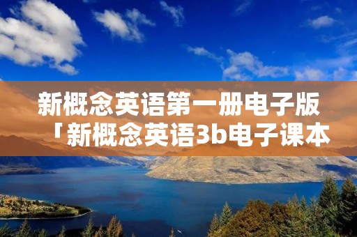 新概念英语第一册电子版「新概念英语3b电子课本」