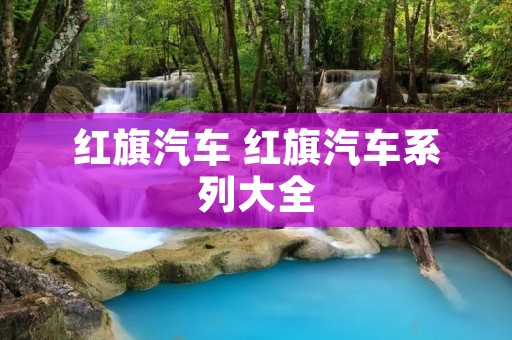 红旗汽车 红旗汽车系列大全