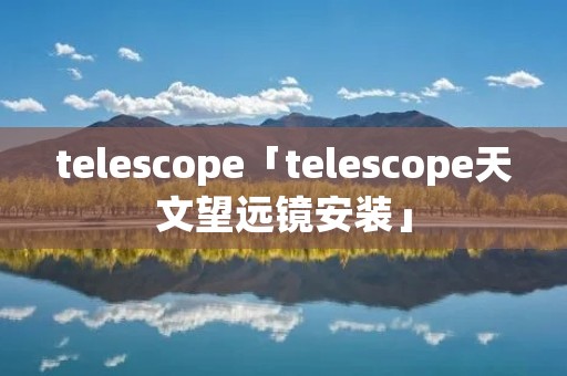 telescope「telescope天文望远镜安装」