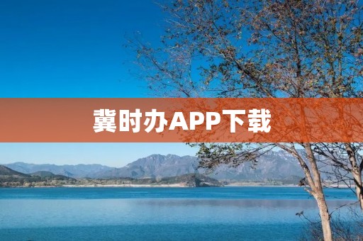 冀时办APP下载:让生活更便捷 冀时办APP下载:让生活更便捷