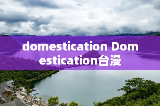 domestication Domestication台漫