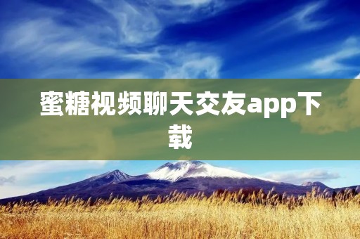 蜜糖视频聊天交友app下载:畅享新鲜**的社交体验 蜜糖视频聊天交友app下载:畅享新鲜**的社交体验