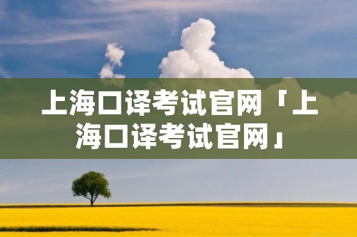 上海口译考试官网「上海口译考试官网」