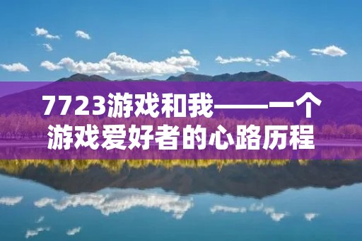 7723游戏和我——一个游戏爱好者的心路历程