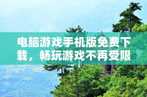 电脑游戏手机版免费下载,畅玩游戏不再受限! 电脑游戏手机版免费下载,畅玩游戏不再受限!