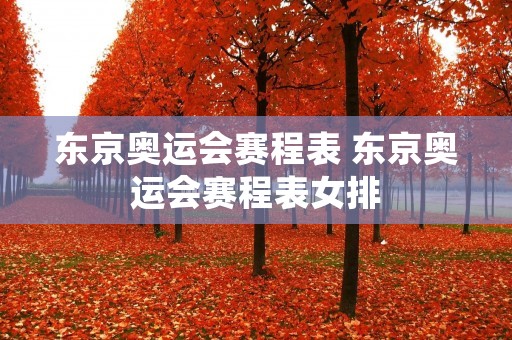 东京奥运会赛程表 东京奥运会赛程表女排