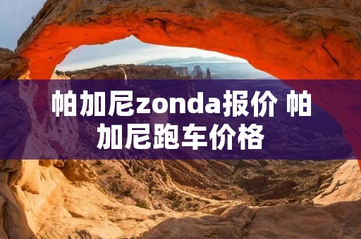 帕加尼zonda报价 帕加尼跑车价格 帕加尼zonda报价 帕加尼跑车价格
