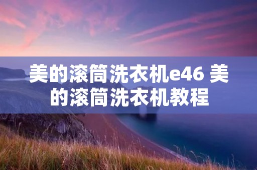 美的滚筒洗衣机e46 美的滚筒洗衣机教程