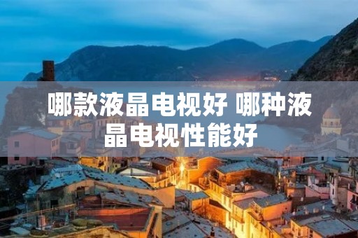 哪款液晶电视好 哪种液晶电视性能好