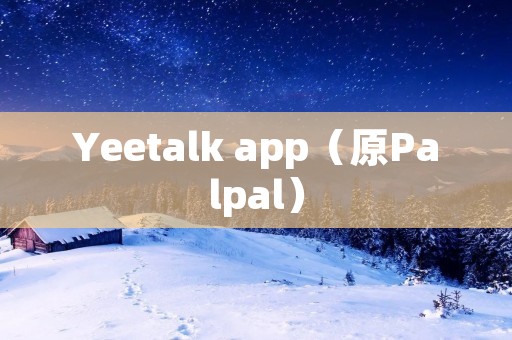 Yeetalk app（原Palpal）：让你与世界分享的全球社交平台
