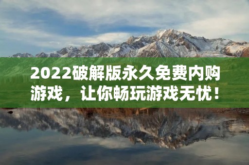 2022破解版永久免费内购游戏，让你畅玩游戏无忧！